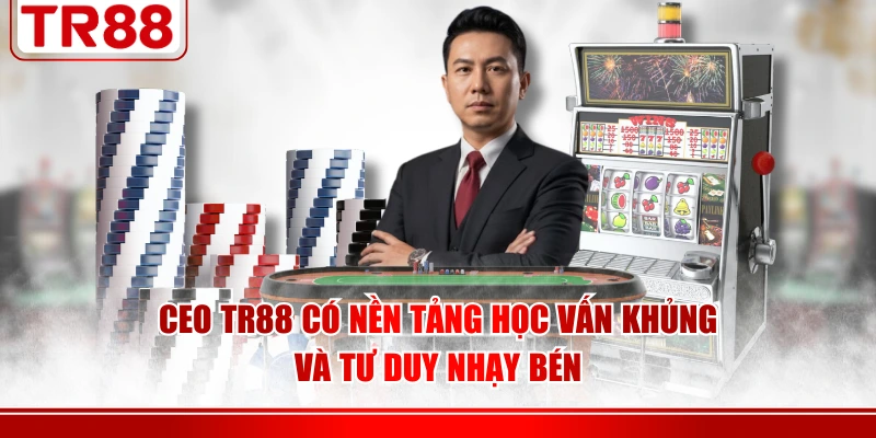 CEO TR88 có nền tảng học vấn khủng và tư duy nhạy bén
