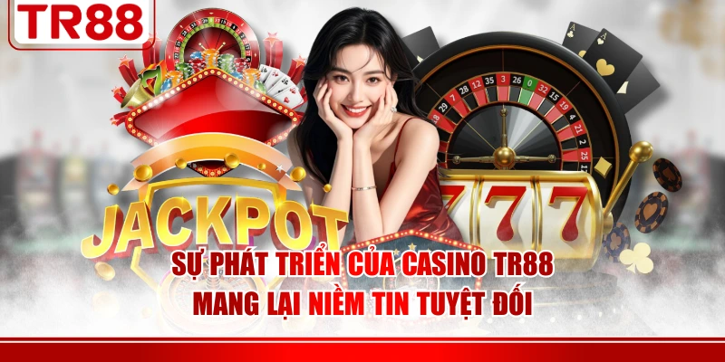 Sự phát triển của casino TR88 mang lại niềm tin tuyệt đối